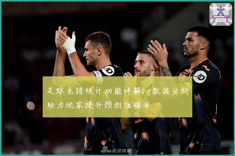 足球竞猜统计功能详解：数据分析助力玩家提升预测准确率