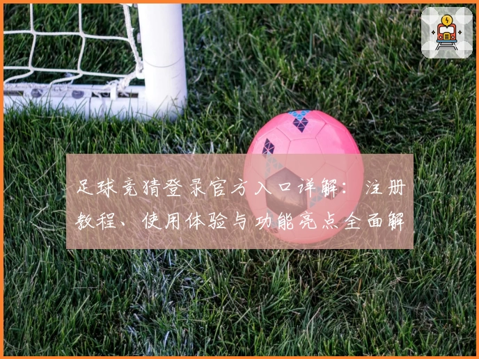 足球竞猜登录官方入口详解：注册教程、使用体验与功能亮点全面解析