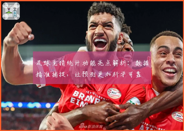 足球竞猜统计功能亮点解析：数据精准捕捉，让预测更加科学可靠