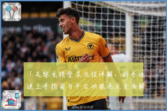 「足球竞猜登录流程详解，新手快速上手指南与平台功能亮点全面解析」