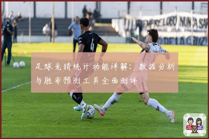 足球竞猜统计功能详解:数据分析与胜率预测工具全面测评