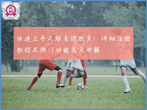 快速上手足球竞猜胜负：详细注册教程及热门功能亮点讲解