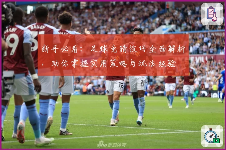 新手必看:足球竞猜技巧全面解析,助你掌握实用策略与玩法经验