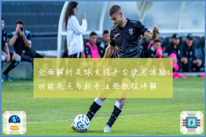 全面解析足球竞猜平台使用体验：功能亮点与新手注册教程详解