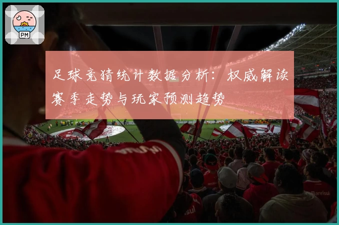 足球竞猜统计数据分析：权威解读赛季走势与玩家预测趋势