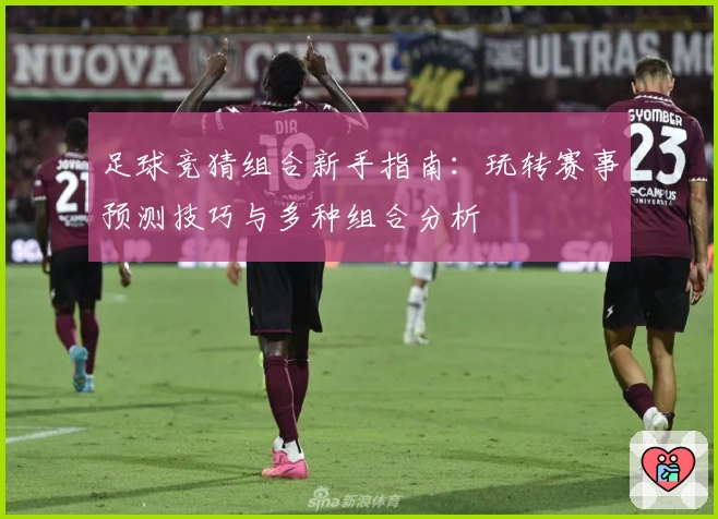 足球竞猜组合新手指南：玩转赛事预测技巧与多种组合分析