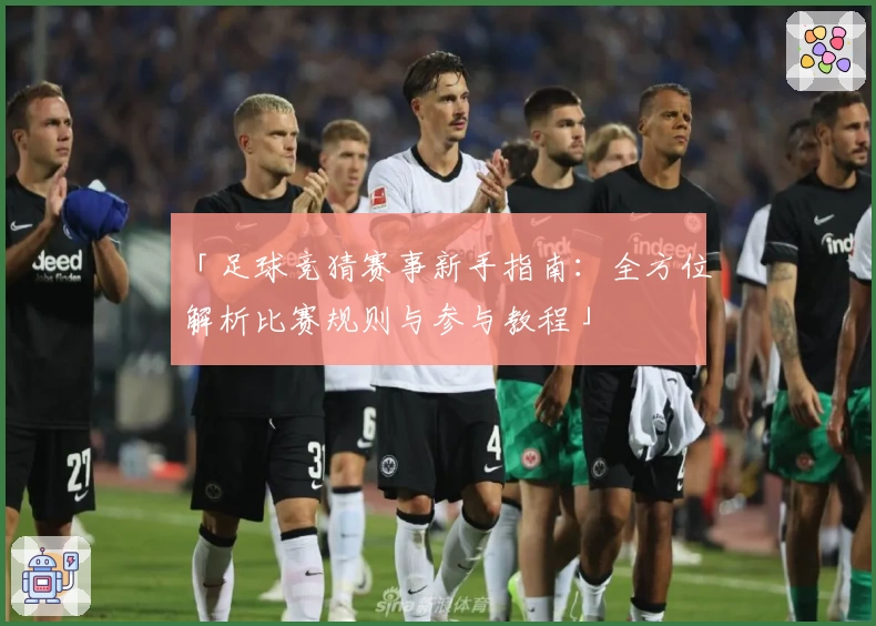 「足球竞猜赛事新手指南：全方位解析比赛规则与参与教程」