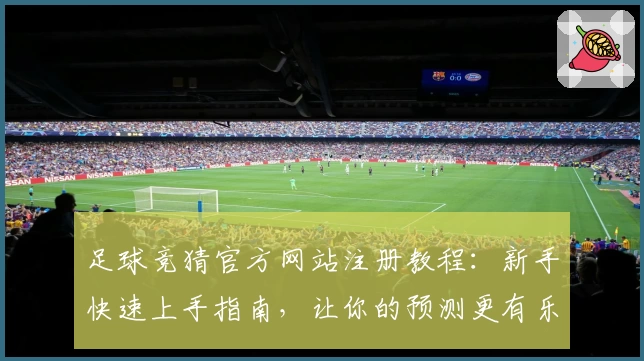 足球竞猜官方网站注册教程：新手快速上手指南，让你的预测更有乐趣