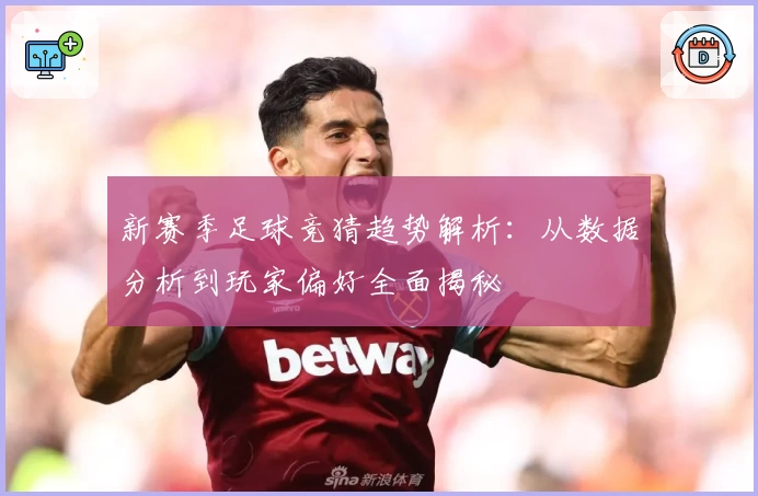 新赛季足球竞猜趋势解析：从数据分析到玩家偏好全面揭秘