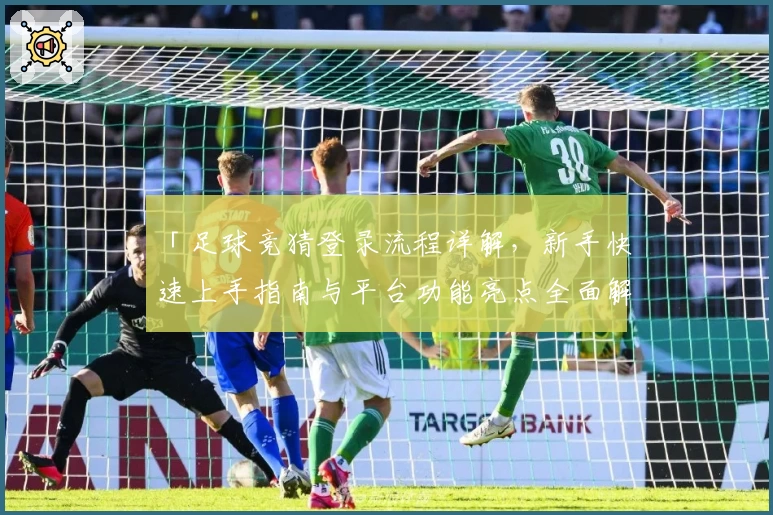 「足球竞猜登录流程详解，新手快速上手指南与平台功能亮点全面解析」