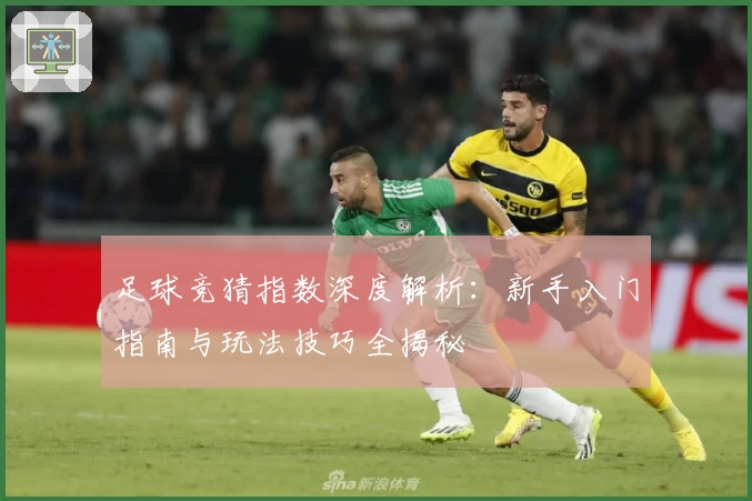 足球竞猜指数深度解析：新手入门指南与玩法技巧全揭秘