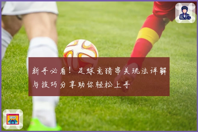 新手必看！足球竞猜串关玩法详解与技巧分享助你轻松上手
