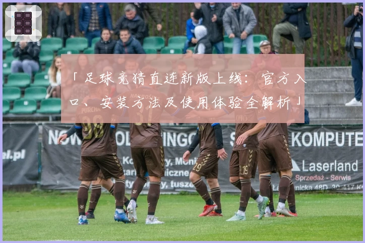 「足球竞猜直连新版上线：官方入口、安装方法及使用体验全解析」