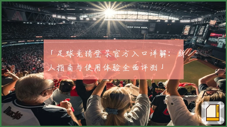 「足球竞猜登录官方入口详解：新人指南与使用体验全面评测」