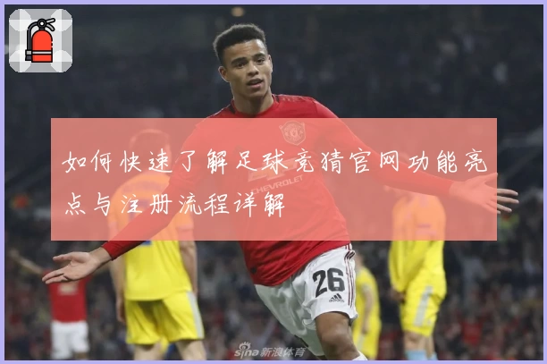 如何快速了解足球竞猜官网功能亮点与注册流程详解
