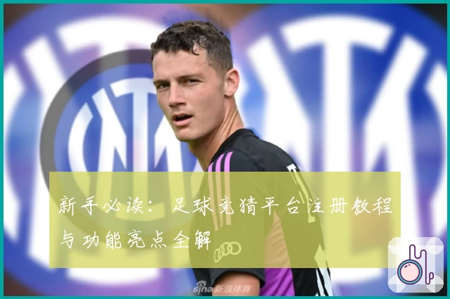新手必读:足球竞猜平台注册教程与功能亮点全解