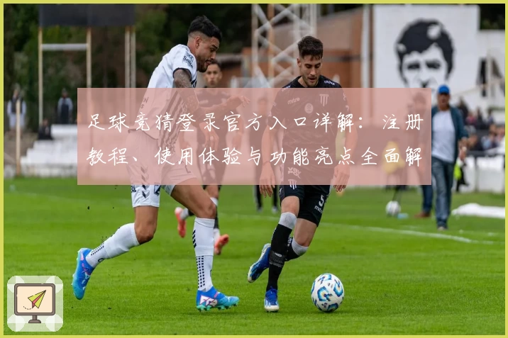 足球竞猜登录官方入口详解：注册教程、使用体验与功能亮点全面解析