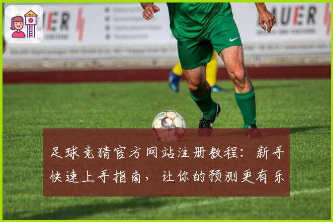足球竞猜官方网站注册教程：新手快速上手指南，让你的预测更有乐趣