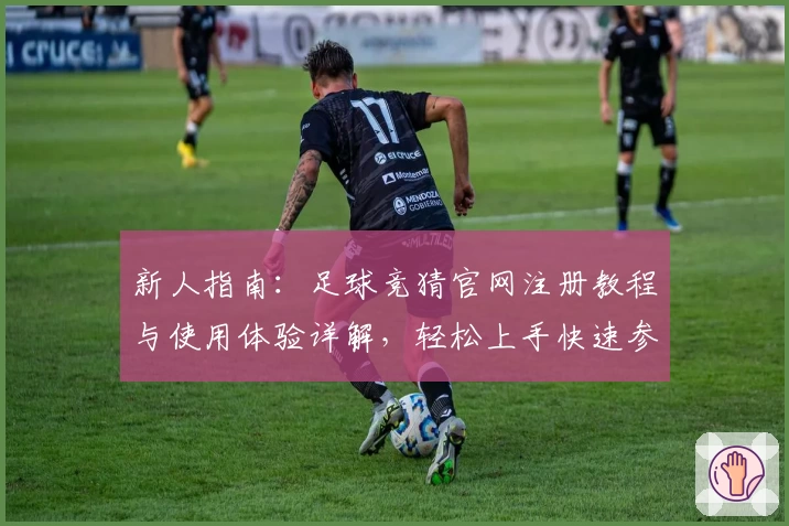 新人指南：足球竞猜官网注册教程与使用体验详解，轻松上手快速参与