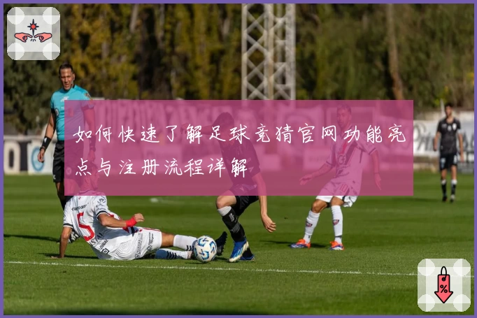 如何快速了解足球竞猜官网功能亮点与注册流程详解