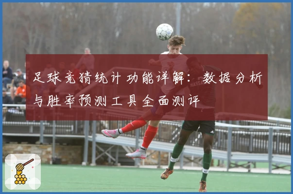 足球竞猜统计功能详解：数据分析与胜率预测工具全面测评