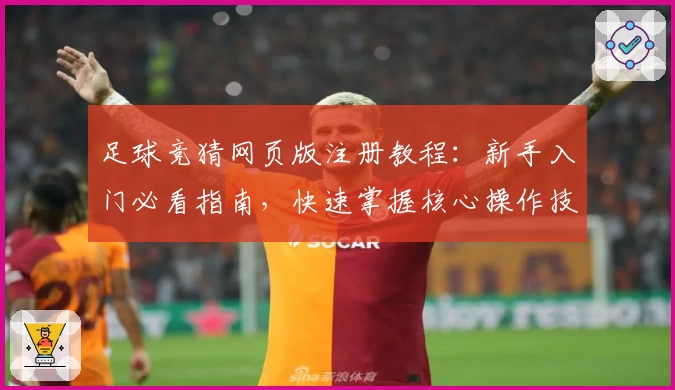 足球竞猜网页版注册教程：新手入门必看指南，快速掌握核心操作技巧