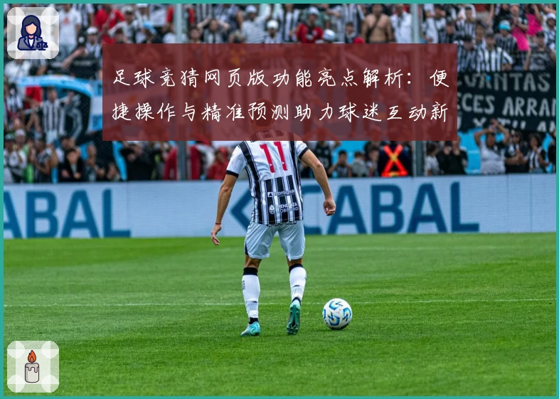 足球竞猜网页版功能亮点解析：便捷操作与精准预测助力球迷互动新体验