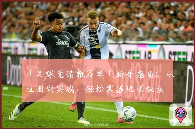 「足球竞猜推荐单」新手指南：从注册到实战，轻松掌握玩法秘诀