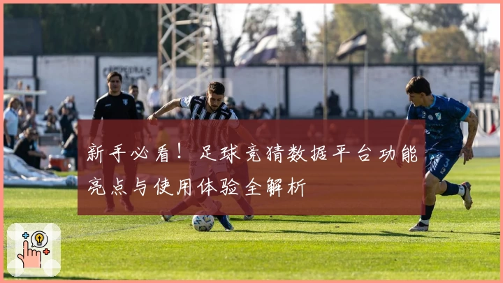 新手必看！足球竞猜数据平台功能亮点与使用体验全解析