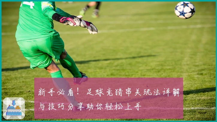 新手必看！足球竞猜串关玩法详解与技巧分享助你轻松上手