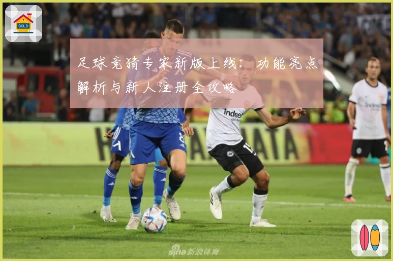 足球竞猜专家新版上线：功能亮点解析与新人注册全攻略