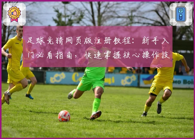 足球竞猜网页版注册教程：新手入门必看指南，快速掌握核心操作技巧