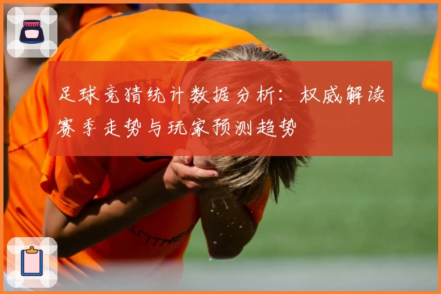 足球竞猜统计数据分析：权威解读赛季走势与玩家预测趋势