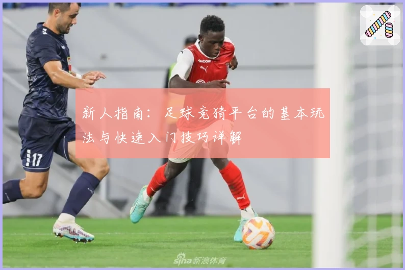 新人指南：足球竞猜平台的基本玩法与快速入门技巧详解