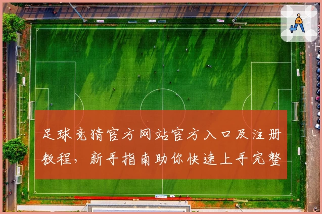 足球竞猜官方网站官方入口及注册教程，新手指南助你快速上手完整体验