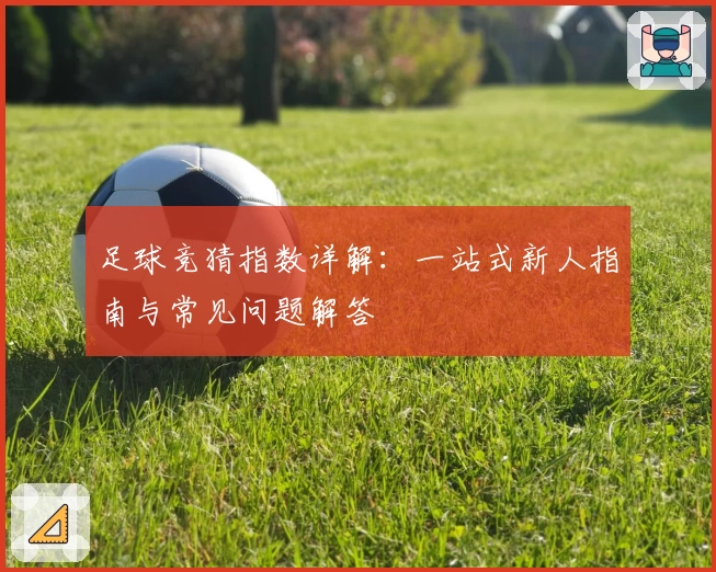 足球竞猜指数详解：一站式新人指南与常见问题解答