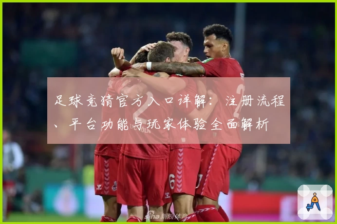 足球竞猜官方入口详解：注册流程、平台功能与玩家体验全面解析