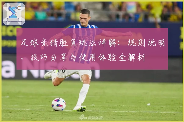 足球竞猜胜负玩法详解：规则说明、技巧分享与使用体验全解析