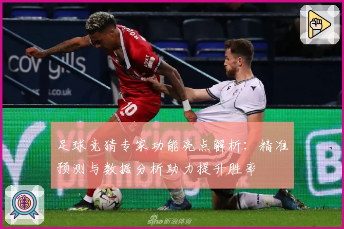 足球竞猜专家功能亮点解析：精准预测与数据分析助力提升胜率