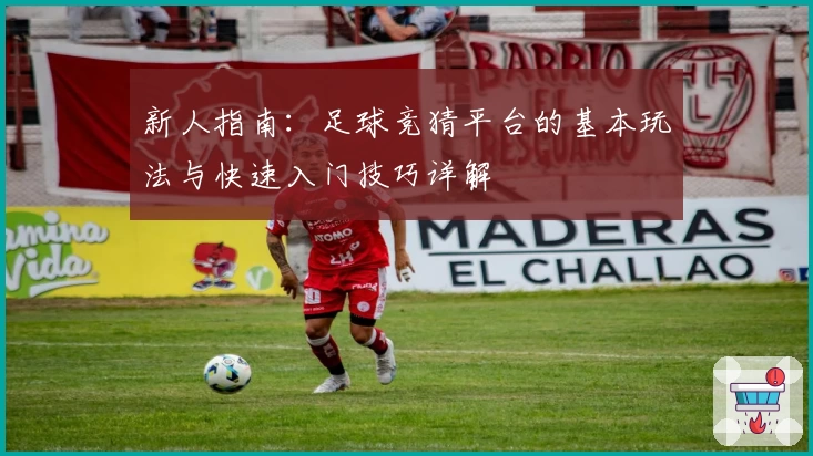 新人指南：足球竞猜平台的基本玩法与快速入门技巧详解
