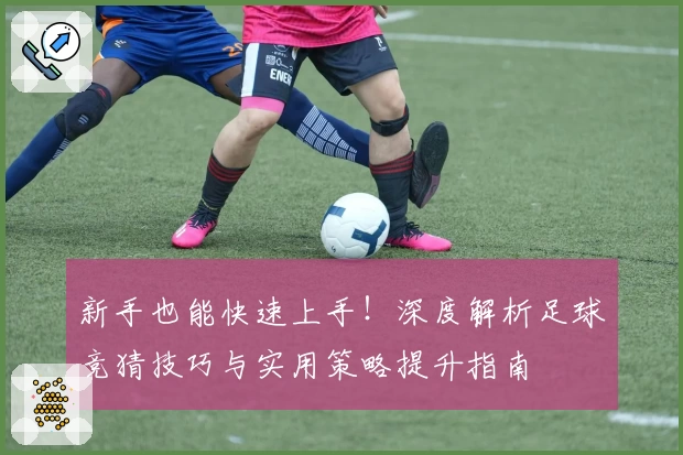 新手也能快速上手！深度解析足球竞猜技巧与实用策略提升指南