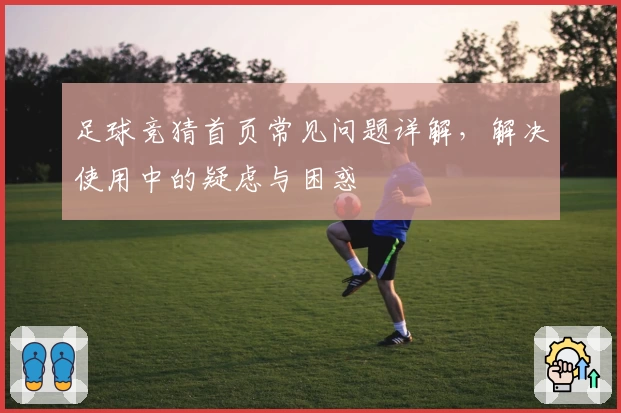 足球竞猜首页常见问题详解，解决使用中的疑虑与困惑