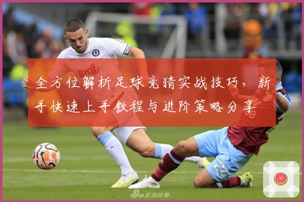 全方位解析足球竞猜实战技巧，新手快速上手教程与进阶策略分享