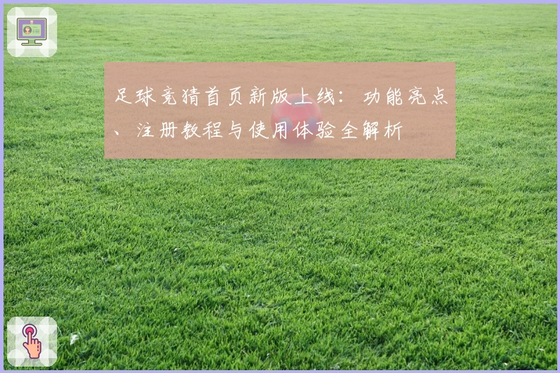 足球竞猜首页新版上线：功能亮点、注册教程与使用体验全解析