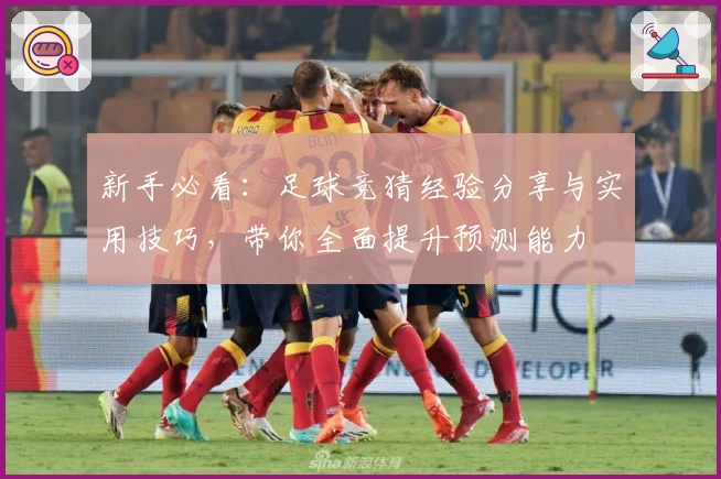 新手必看：足球竞猜经验分享与实用技巧，带你全面提升预测能力