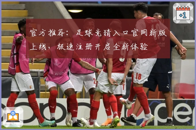 官方推荐：足球竞猜入口官网新版上线，极速注册开启全新体验