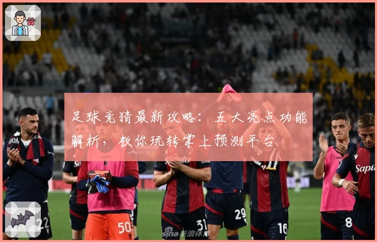 足球竞猜最新攻略：五大亮点功能解析，教你玩转掌上预测平台