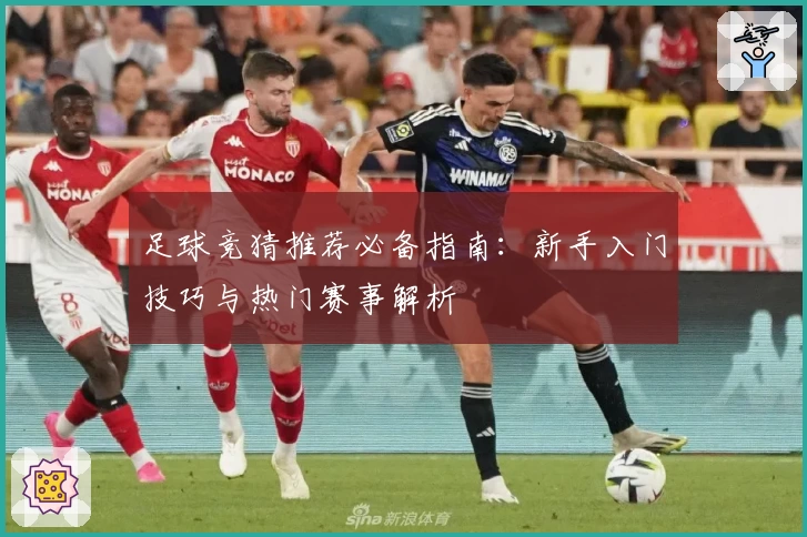 足球竞猜推荐必备指南：新手入门技巧与热门赛事解析
