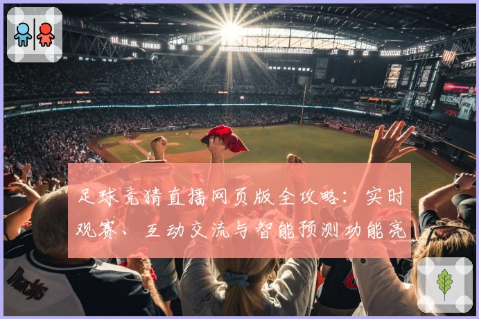 足球竞猜直播网页版全攻略：实时观赛、互动交流与智能预测功能亮点详解