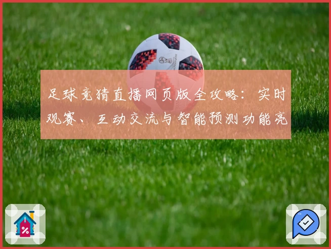 足球竞猜直播网页版全攻略：实时观赛、互动交流与智能预测功能亮点详解